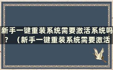 新手一键重装系统需要激活系统吗？ （新手一键重装系统需要激活系统吗？怎么办）